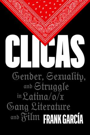 Clicas: Gender, Sexuality, and Struggle in Latina/o/x Gang Literature and Film de Frank García