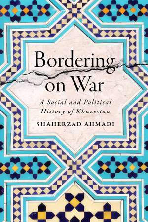 Bordering on War: A Social and Political History of Khuzestan de Shaherzad Ahmadi