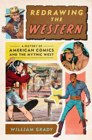 Redrawing the Western – A History of American Comics and the Mythic West de William Grady