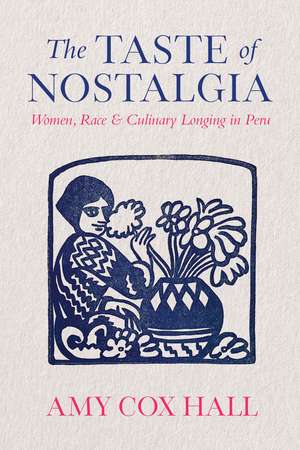 The Taste of Nostalgia: Women, Race, and Culinary Longing in Peru de Amy Cox Hall