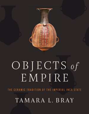 Objects of Empire: The Ceramic Tradition of the Imperial Inca State de Tamara L. Bray