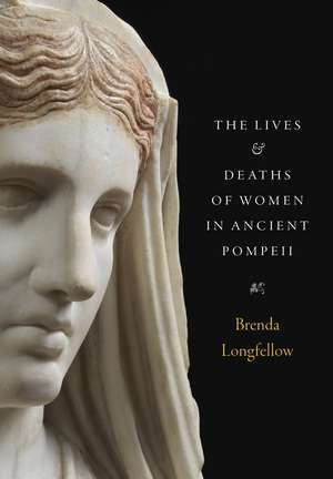 The Lives and Deaths of Women in Ancient Pompeii de Brenda Longfellow