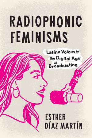 Radiophonic Feminisms: Latina Voices in the Digital Age of Broadcasting de Esther Díaz Martín