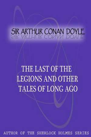 The Last of the Legions and Other Tales of Long Ago de Arthur Conan Doyle