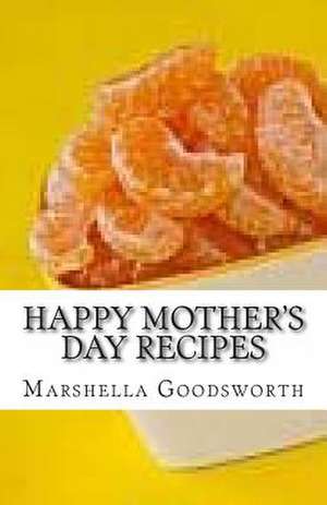 Happy Mother's Day Recipes de Marshella Goodsworth