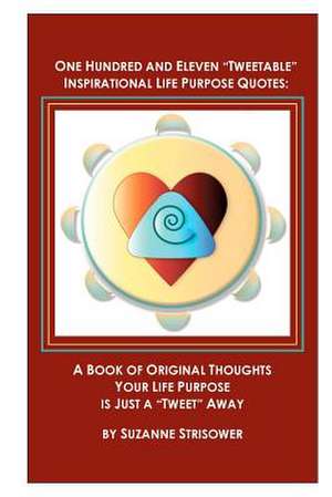 One Hundred and Eleven Tweetable Inspirational Life Purpose Quotes de Suzanne Strisower