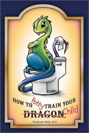 How to Potty-Train Your Dragon/ Child: A Simple Plan for Finacial Freedom de Stephanie B. Berk