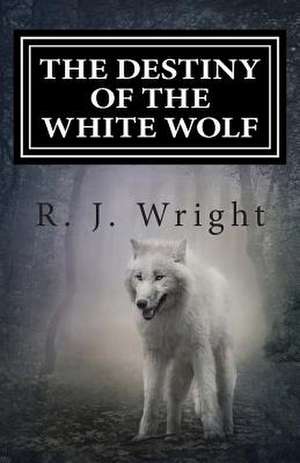 The Destiny of the White Wolf de R. J. Wright