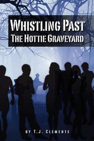 Whistling Past the Hottie Graveyard de T. J. Clemente