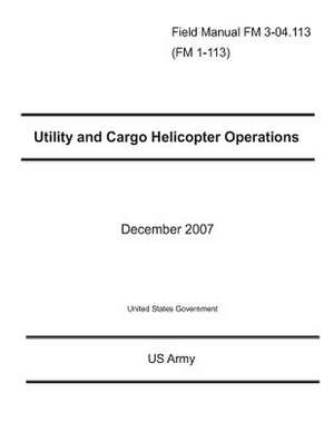 Field Manual FM 3-04.113 (FM 1-113) Utility and Cargo Helicopter Operations December 2007 de United States Government Us Army