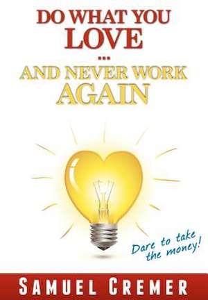 Do What You Love - And Never Work Again! de Samuel Cremer