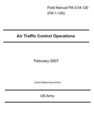 Field Manual FM 3-04.120 (FM 1-120) Air Traffic Control Operations February 2007 de United States Government Us Army