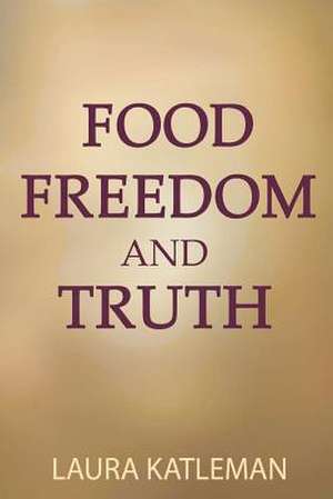 Food Freedom and Truth de Laura Katleman