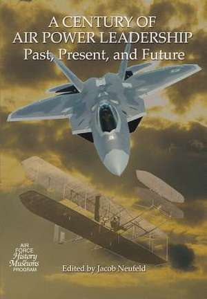 A Century of Air Power Leadership - Past, Present and Future de Jacob Neufeld