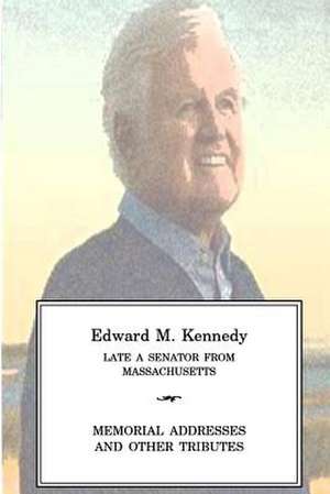 Edward M Kennedy Late a Senator from Massachusetts, Memorial Addresses and Other Tributes de One Hundred Eleventh Congress