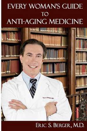 Every Woman's Guide to Anti-Aging Medicine de Eric S. Berger M. D.