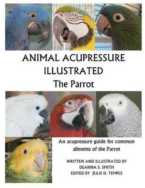 Animal Acupressure Illustrated the Parrot de Deanna S. Smith