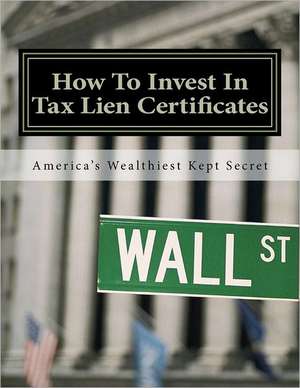 How to Invest in Tax Lien Certificates: Americas Wealthiest Kept Secret de Doris Robinson