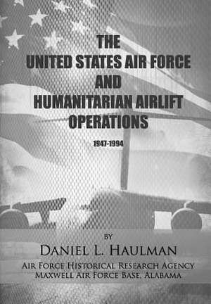 The United States Air Force and Humanitarian Airlift Operations 1947-1994 de Daniel L. Haulman