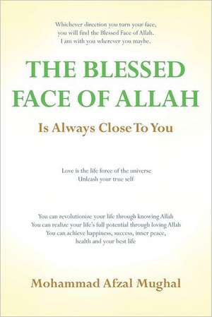 The Blessed Face of Allah: Whichever Direction You Turn, You Will Find the Blessed Face of Allah de Mohammad A. Mughal