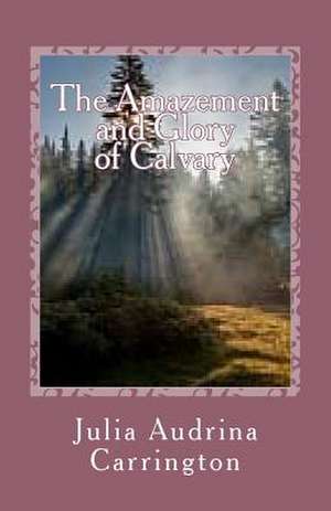 The Amazement and Glory of Calvary de Julia Audrina Carrington