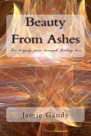 Beauty from Ashes de Miss Jamie M. Gandy