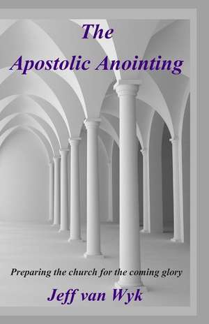 The Apostolic Anointing de Jeff Van Wyk