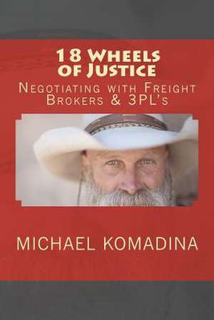 18 Wheels of Justice. Negotiating with Freight Brokers & 3pl's de Michael H. Komadina