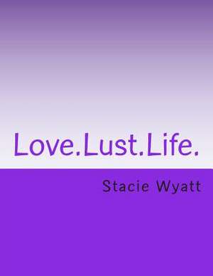 Love.Lust.Life. de Stacie D. Wyatt