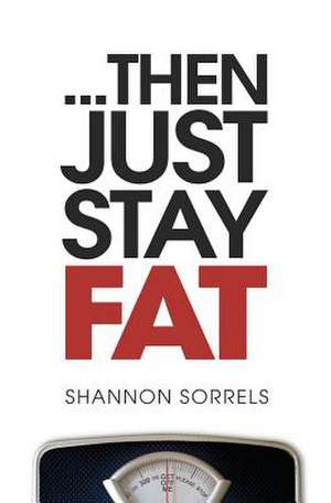 ...Then Just Stay Fat. de Shannon Sorrels