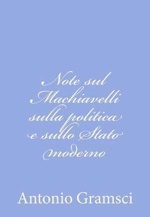 Note Sul Machiavelli Sulla Politica E Sullo Stato Moderno de Antonio Gramsci