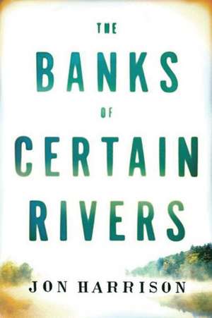 The Banks of Certain Rivers de Jon Harrison