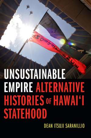 Unsustainable Empire – Alternative Histories of Hawai′i Statehood de Dean Itsuji Saranillio