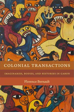 Colonial Transactions – Imaginaries, Bodies, and Histories in Gabon de Florence Bernault