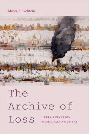 The Archive of Loss – Lively Ruination in Mill Land Mumbai de Maura Finkelstein