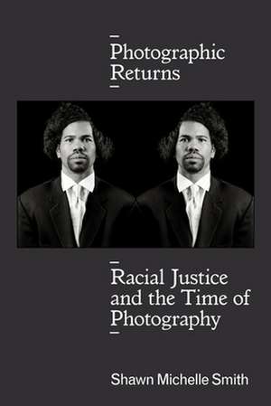 Photographic Returns – Racial Justice and the Time of Photography de Shawn Michelle Smith