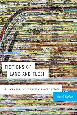 Fictions of Land and Flesh – Blackness, Indigeneity, Speculation de Mark Rifkin