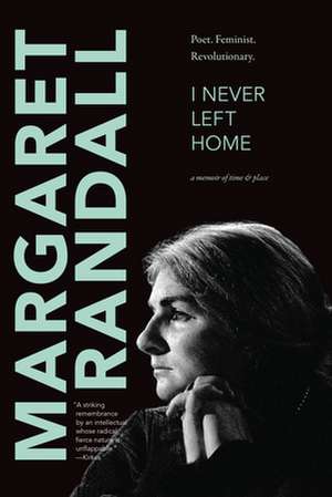 I Never Left Home – Poet, Feminist, Revolutionary de Margaret Randall