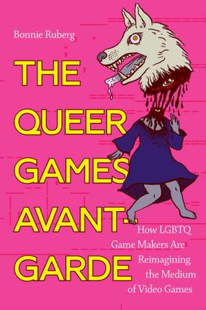 The Queer Games Avant–Garde – How LGBTQ Game Makers Are Reimagining the Medium of Video Games de Bo Ruberg