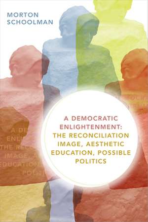 A Democratic Enlightenment – The Reconciliation Image, Aesthetic Education, Possible Politics de Morton Schoolman