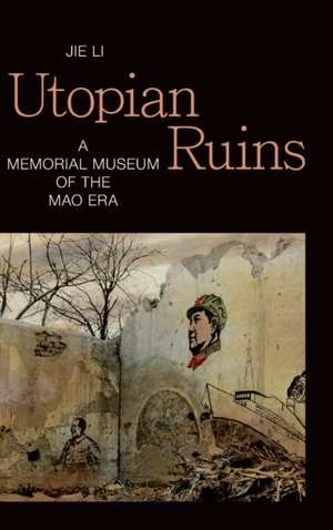 Utopian Ruins – A Memorial Museum of the Mao Era de Jie Li