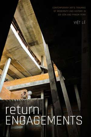 Return Engagements – Contemporary Art`s Traumas of Modernity and History in Sài Gòn and Phnom Penh de Viet Lê