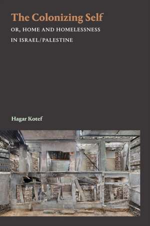 The Colonizing Self – Or, Home and Homelessness in Israel/Palestine de Hagar Kotef