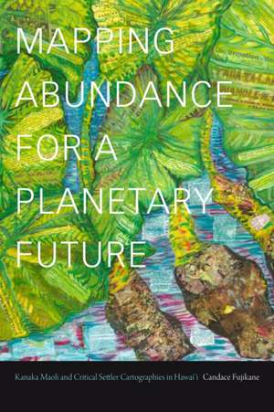 Mapping Abundance for a Planetary Future de Candace Fujikane