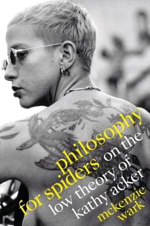 Philosophy for Spiders – On the Low Theory of Kathy Acker de McKenzie Wark