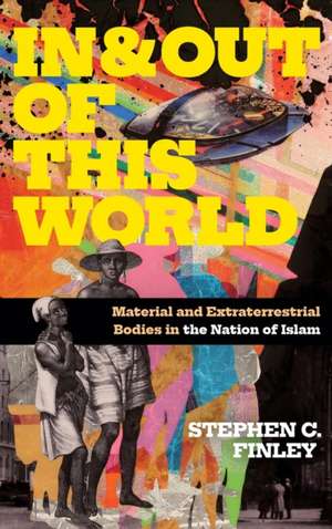 In and Out of This World – Material and Extraterrestrial Bodies in the Nation of Islam de Stephen C. Finley