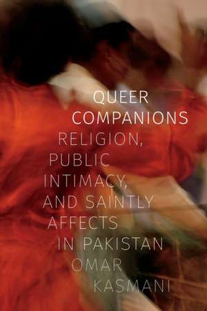 Queer Companions – Religion, Public Intimacy, and Saintly Affects in Pakistan de Omar Kasmani