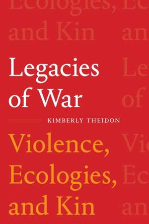 Legacies of War – Violence, Ecologies, and Kin de Kimberly Theidon