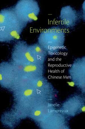 Infertile Environments – Epigenetic Toxicology and the Reproductive Health of Chinese Men de Janelle Lamoreaux