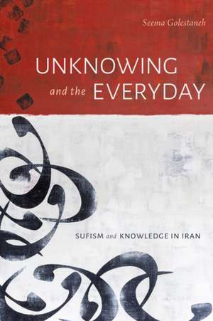 Unknowing and the Everyday – Sufism and Knowledge in Iran de Seema Golestaneh